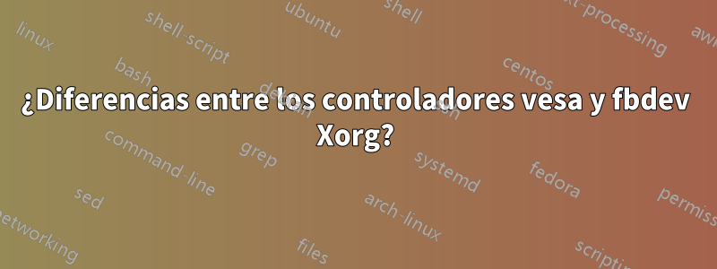 ¿Diferencias entre los controladores vesa y fbdev Xorg?