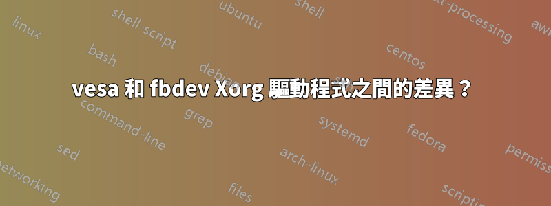 vesa 和 fbdev Xorg 驅動程式之間的差異？