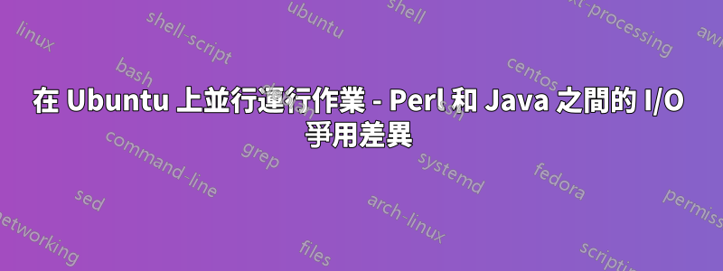 在 Ubuntu 上並行運行作業 - Perl 和 Java 之間的 I/O 爭用差異