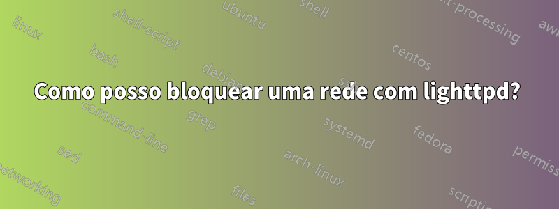 Como posso bloquear uma rede com lighttpd?