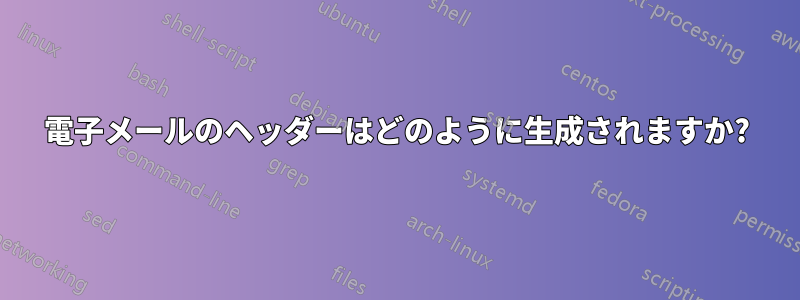 電子メールのヘッダーはどのように生成されますか?