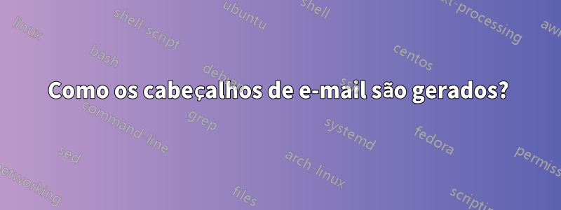 Como os cabeçalhos de e-mail são gerados?