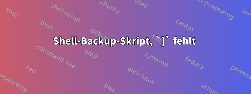 Shell-Backup-Skript, `]` fehlt