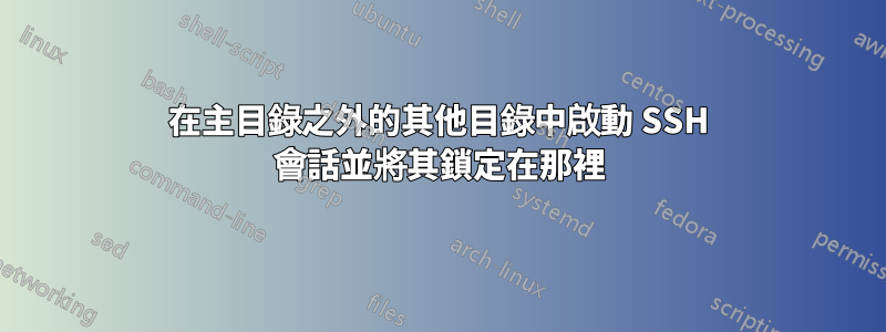 在主目錄之外的其他目錄中啟動 SSH 會話並將其鎖定在那裡