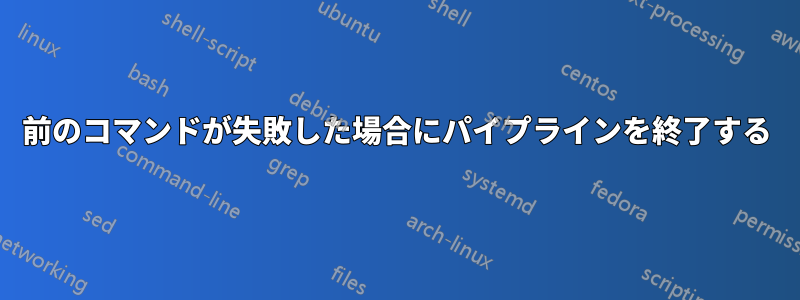 前のコマンドが失敗した場合にパイプラインを終了する