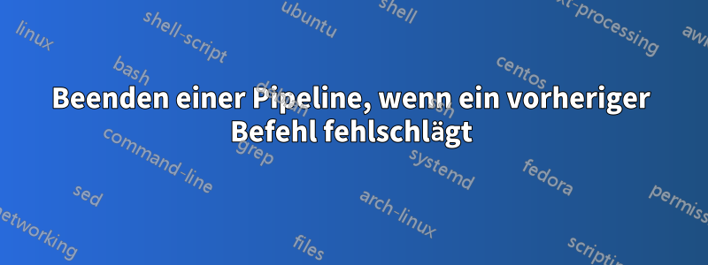 Beenden einer Pipeline, wenn ein vorheriger Befehl fehlschlägt