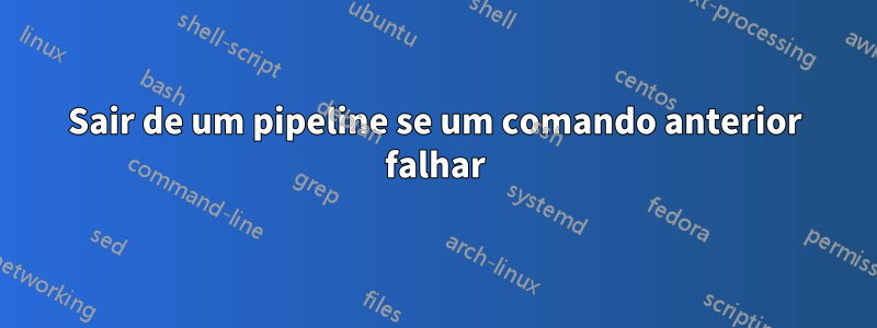 Sair de um pipeline se um comando anterior falhar