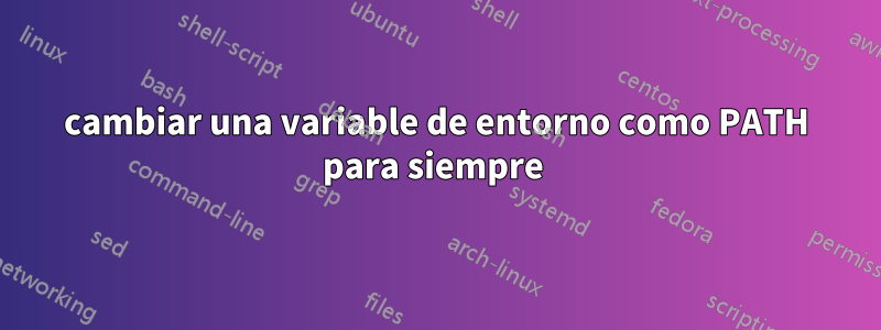 cambiar una variable de entorno como PATH para siempre 