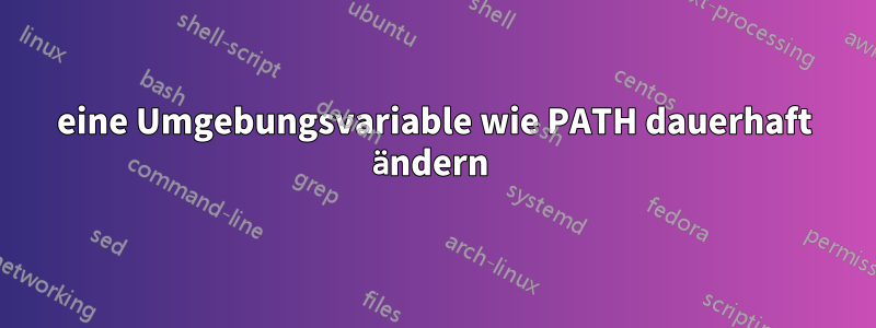 eine Umgebungsvariable wie PATH dauerhaft ändern 