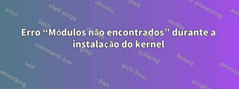 Erro “Módulos não encontrados” durante a instalação do kernel