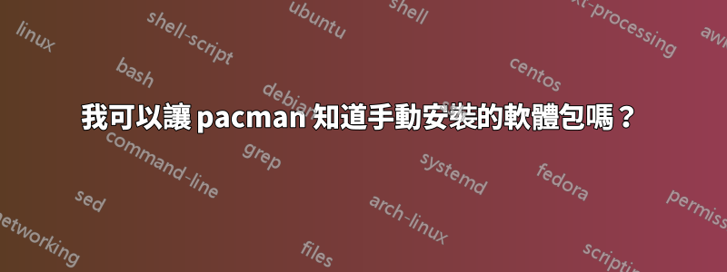 我可以讓 pacman 知道手動安裝的軟體包嗎？