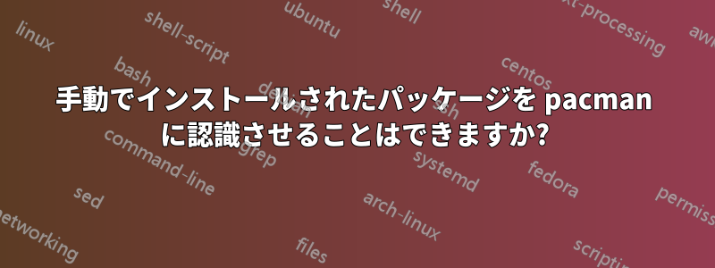 手動でインストールされたパッケージを pacman に認識させることはできますか?