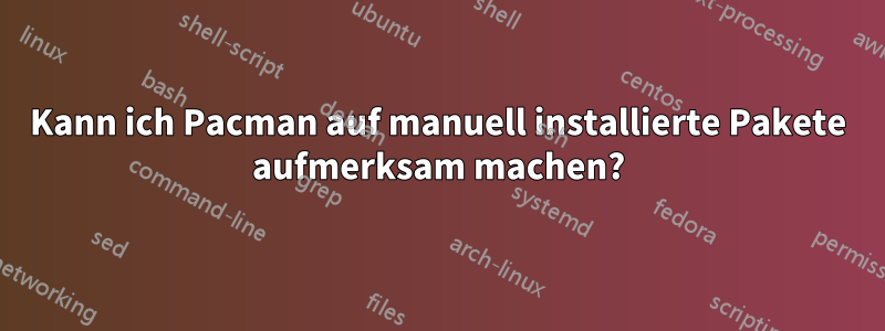 Kann ich Pacman auf manuell installierte Pakete aufmerksam machen?