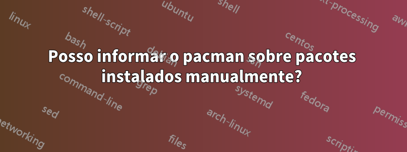 Posso informar o pacman sobre pacotes instalados manualmente?