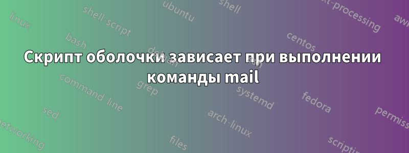 Скрипт оболочки зависает при выполнении команды mail