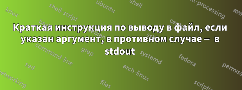 Краткая инструкция по выводу в файл, если указан аргумент, в противном случае — в stdout