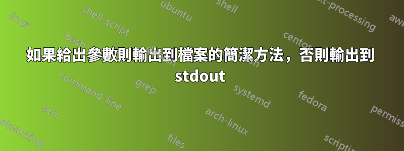 如果給出參數則輸出到檔案的簡潔方法，否則輸出到 stdout