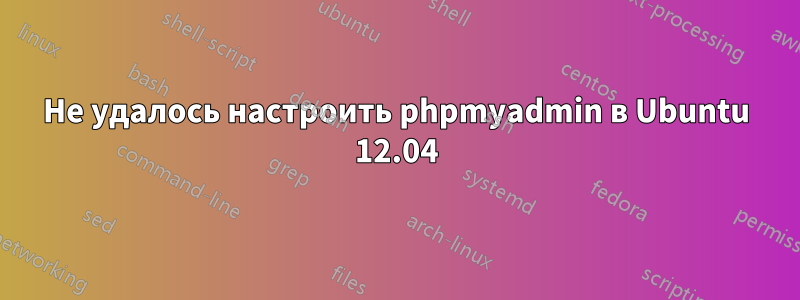 Не удалось настроить phpmyadmin в Ubuntu 12.04