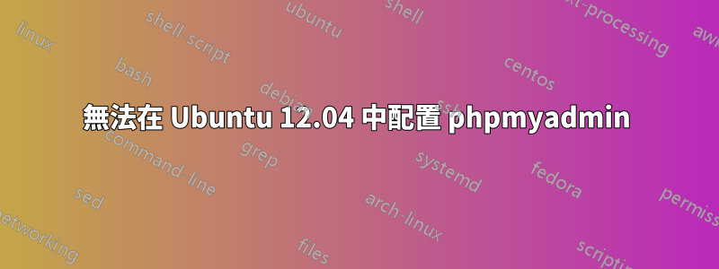 無法在 Ubuntu 12.04 中配置 phpmyadmin