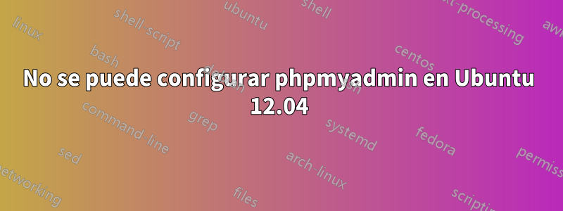 No se puede configurar phpmyadmin en Ubuntu 12.04