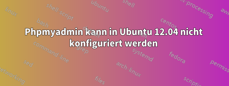 Phpmyadmin kann in Ubuntu 12.04 nicht konfiguriert werden