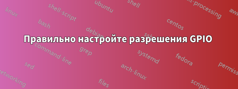 Правильно настройте разрешения GPIO