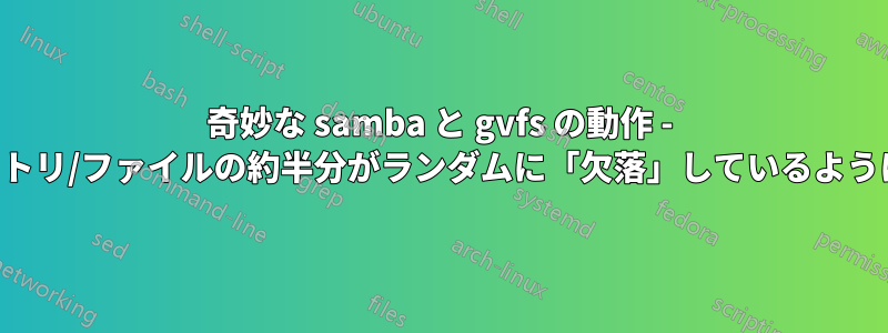 奇妙な samba と gvfs の動作 - ディレクトリ/ファイルの約半分がランダムに「欠落」しているように見える