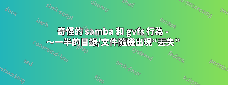 奇怪的 samba 和 gvfs 行為 - 〜一半的目錄/文件隨機出現“丟失”