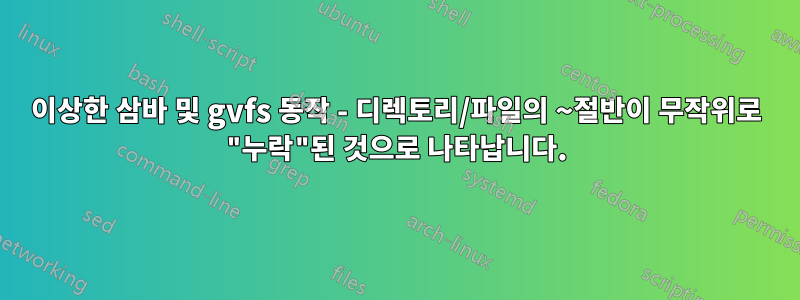 이상한 삼바 및 gvfs 동작 - 디렉토리/파일의 ~절반이 무작위로 "누락"된 것으로 나타납니다.