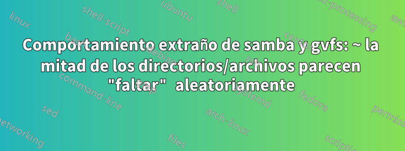 Comportamiento extraño de samba y gvfs: ~ la mitad de los directorios/archivos parecen "faltar" aleatoriamente