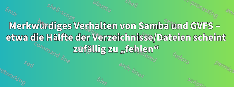 Merkwürdiges Verhalten von Samba und GVFS – etwa die Hälfte der Verzeichnisse/Dateien scheint zufällig zu „fehlen“