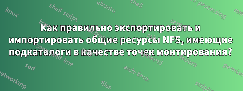 Как правильно экспортировать и импортировать общие ресурсы NFS, имеющие подкаталоги в качестве точек монтирования?