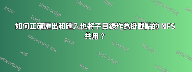 如何正確匯出和匯入也將子目錄作為掛載點的 NFS 共用？