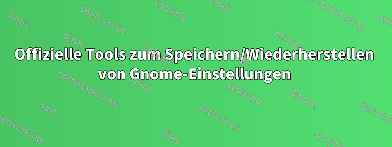 Offizielle Tools zum Speichern/Wiederherstellen von Gnome-Einstellungen