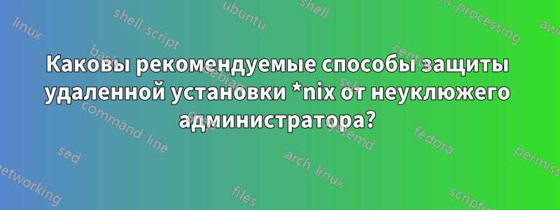 Каковы рекомендуемые способы защиты удаленной установки *nix от неуклюжего администратора?