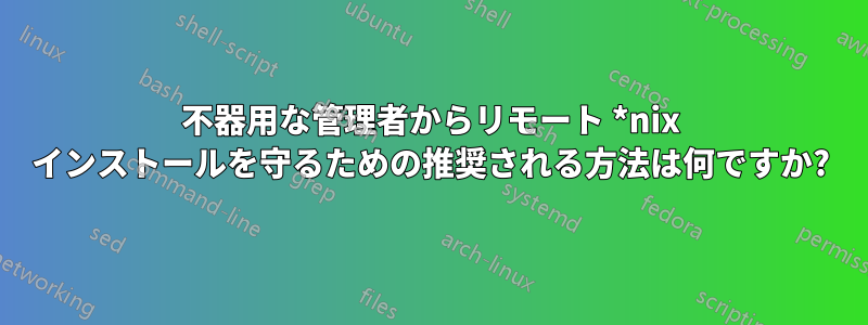 不器用な管理者からリモート *nix インストールを守るための推奨される方法は何ですか?