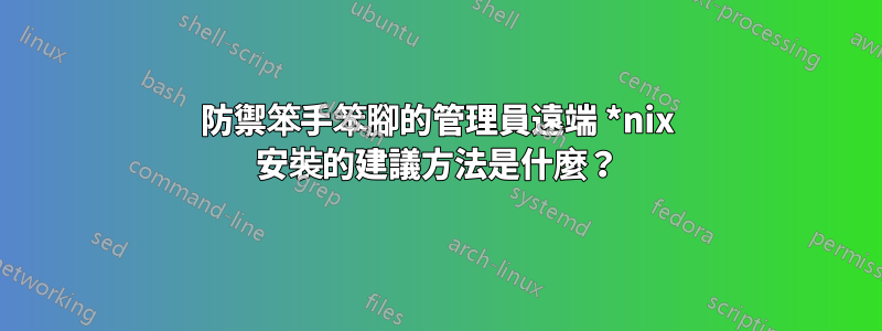 防禦笨手笨腳的管理員遠端 *nix 安裝的建議方法是什麼？