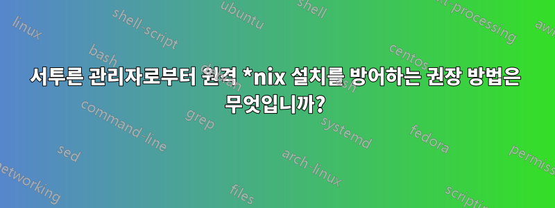 서투른 관리자로부터 원격 *nix 설치를 방어하는 권장 방법은 무엇입니까?