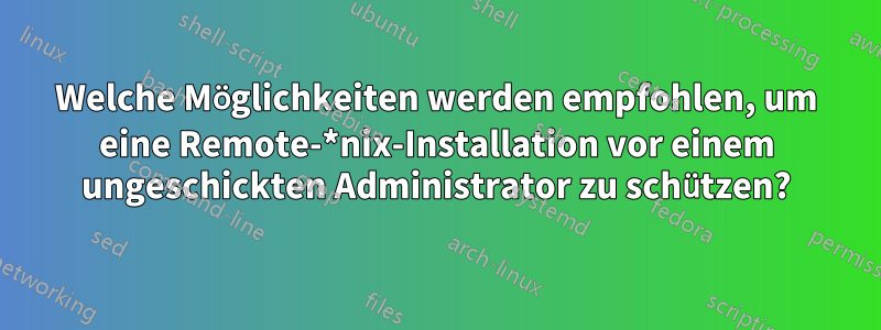 Welche Möglichkeiten werden empfohlen, um eine Remote-*nix-Installation vor einem ungeschickten Administrator zu schützen?