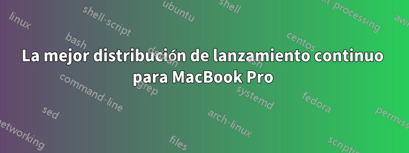 La mejor distribución de lanzamiento continuo para MacBook Pro