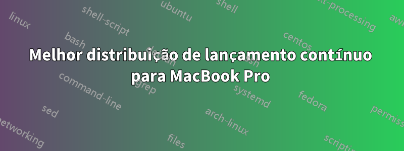 Melhor distribuição de lançamento contínuo para MacBook Pro