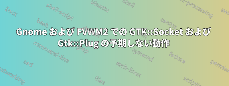 Gnome および FVWM2 での GTK::Socket および Gtk::Plug の予期しない動作