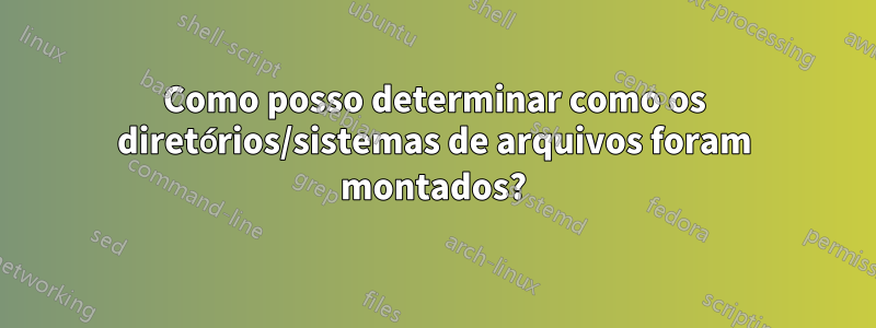 Como posso determinar como os diretórios/sistemas de arquivos foram montados?