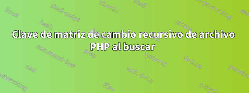 Clave de matriz de cambio recursivo de archivo PHP al buscar 