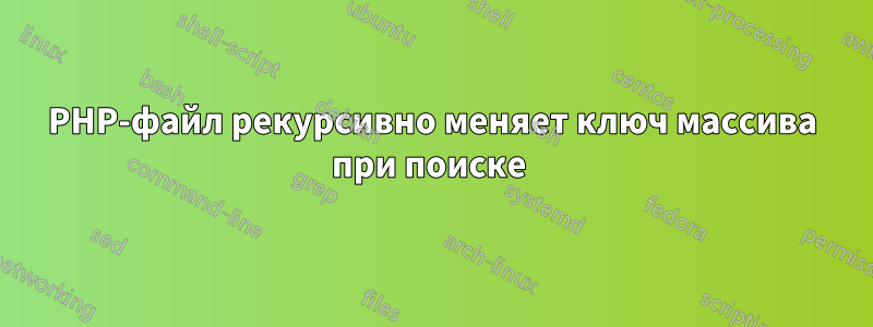 PHP-файл рекурсивно меняет ключ массива при поиске 