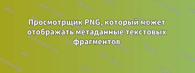 Просмотрщик PNG, который может отображать метаданные текстовых фрагментов