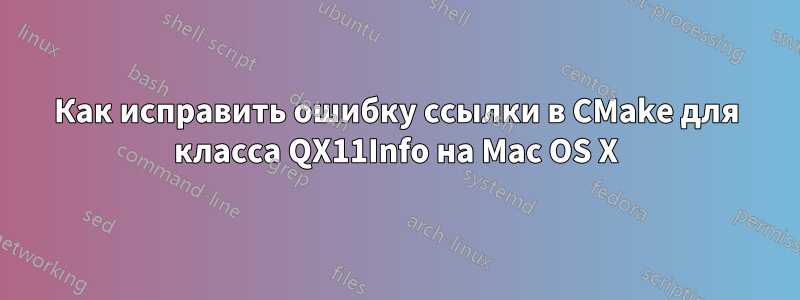 Как исправить ошибку ссылки в CMake для класса QX11Info на Mac OS X