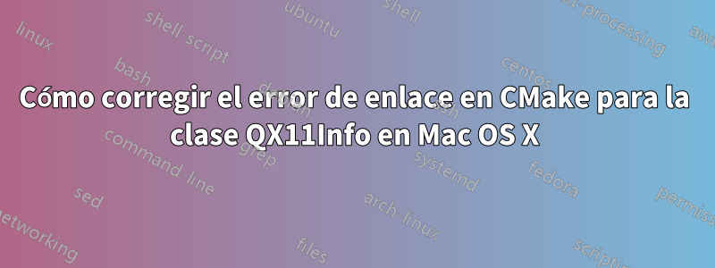 Cómo corregir el error de enlace en CMake para la clase QX11Info en Mac OS X