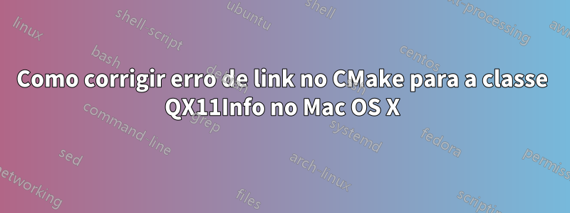 Como corrigir erro de link no CMake para a classe QX11Info no Mac OS X