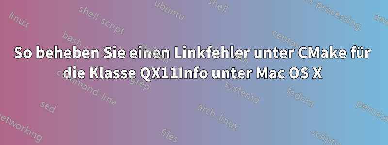 So beheben Sie einen Linkfehler unter CMake für die Klasse QX11Info unter Mac OS X